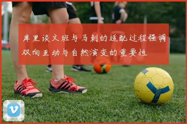库里谈文班与马刺的适配过程强调双向互动与自然演变的重要性