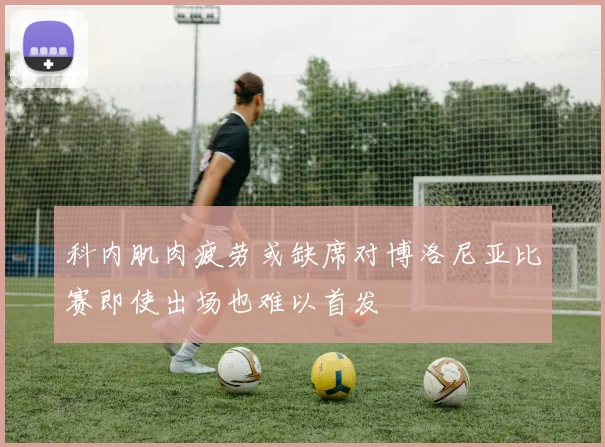 科内肌肉疲劳或缺席对博洛尼亚比赛即使出场也难以首发