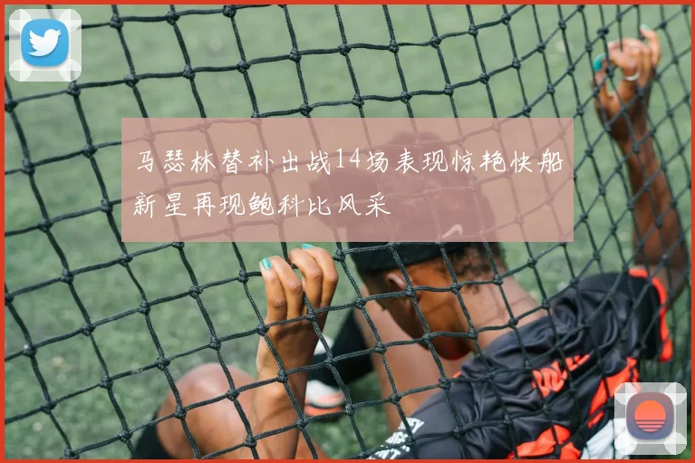 马瑟林替补出战14场表现惊艳快船新星再现鲍科比风采