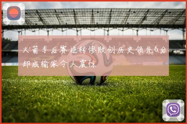 火箭季后赛逆转惨败创历史领先6分却成输家令人震惊