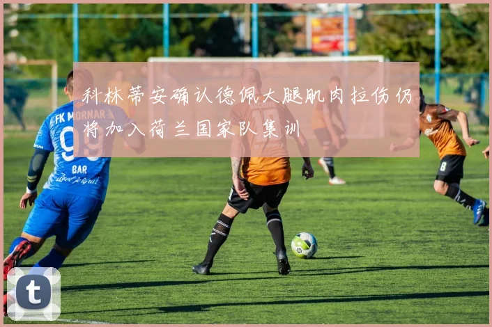 科林蒂安确认德佩大腿肌肉拉伤仍将加入荷兰国家队集训
