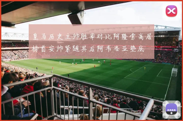 皇马历史主帅胜率对比阿隆索高居榜首安帅紧随其后阿韦洛亚垫底