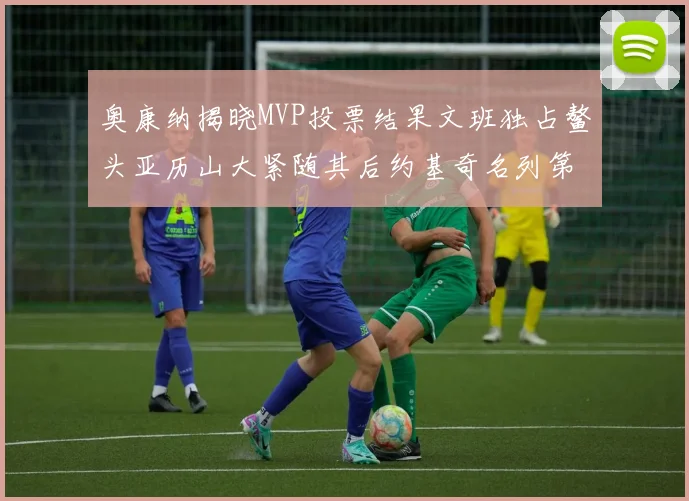 奥康纳揭晓MVP投票结果文班独占鳌头亚历山大紧随其后约基奇名列第三