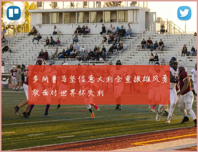 多纳鲁马坚信意大利会重振雄风勇敢面对世界杯失利