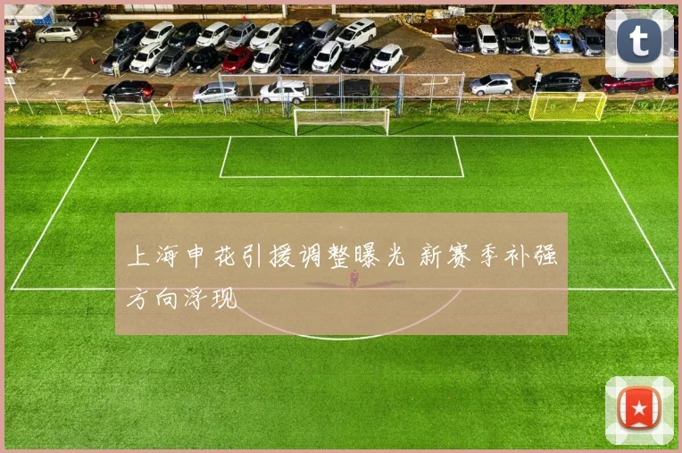 上海申花引援调整曝光 新赛季补强方向浮现