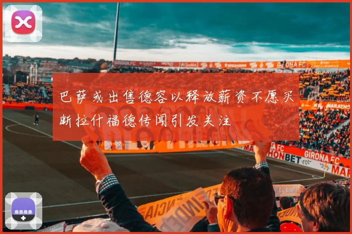 巴萨或出售德容以释放薪资不愿买断拉什福德传闻引发关注
