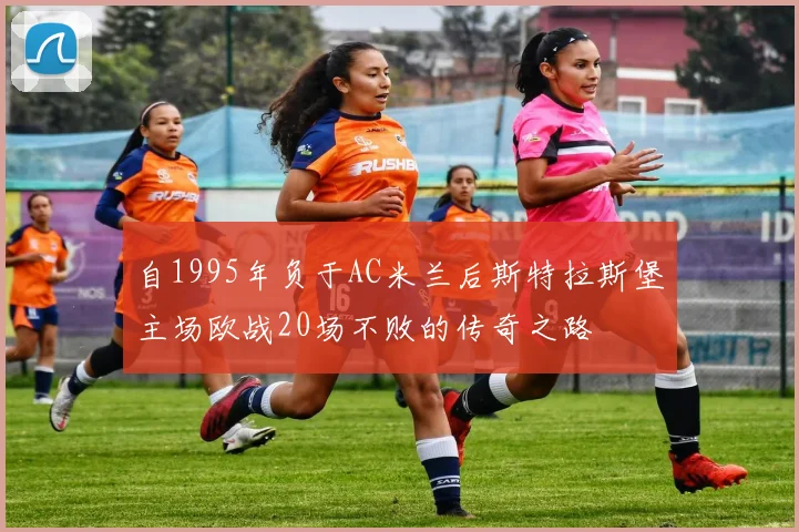 自1995年负于AC米兰后斯特拉斯堡主场欧战20场不败的传奇之路