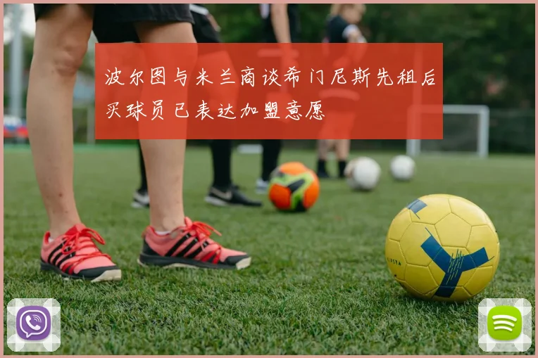 波尔图与米兰商谈希门尼斯先租后买球员已表达加盟意愿
